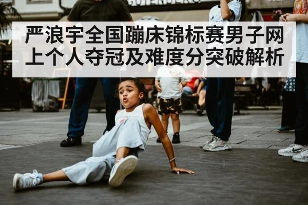 严浪宇全国蹦床锦标赛男子网上个人夺冠及难度分突破解析