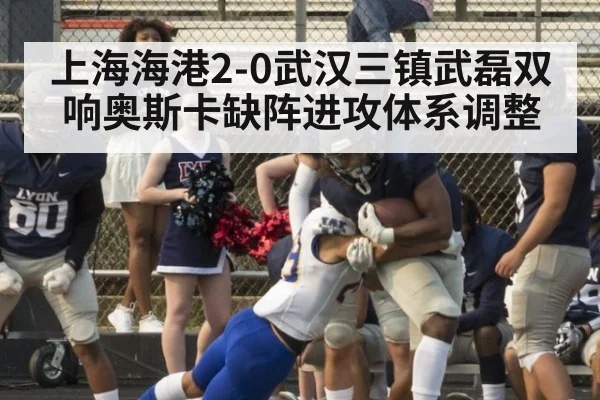 上海海港2-0武汉三镇武磊双响奥斯卡缺阵进攻体系调整