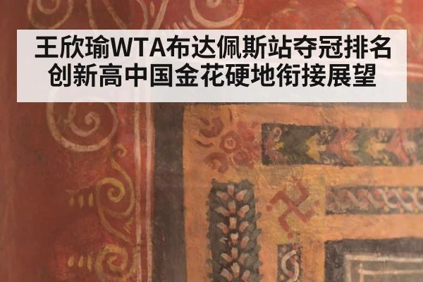 王欣瑜WTA布达佩斯站夺冠排名创新高中国金花硬地衔接展望
