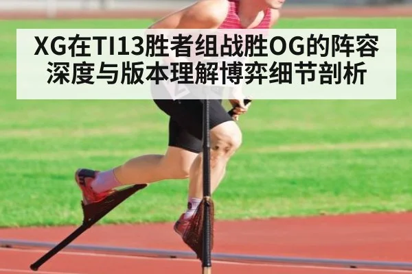 XG在TI13胜者组战胜OG的阵容深度与版本理解博弈细节剖析