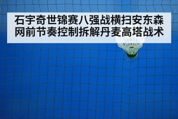 石宇奇世锦赛八强战横扫安东森 网前节奏控制拆解丹麦高塔战术