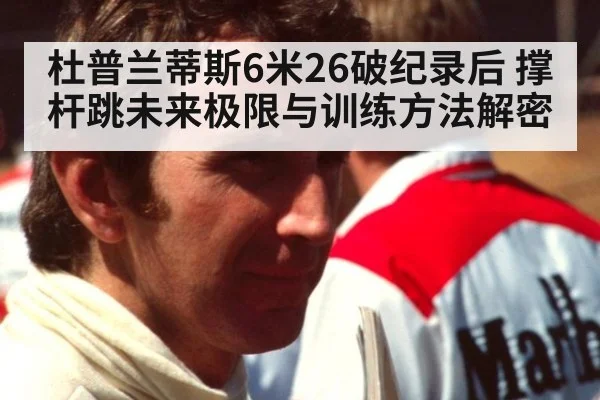 杜普兰蒂斯6米26破纪录后 撑杆跳未来极限与训练方法解密