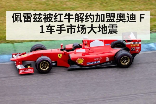 佩雷兹被红牛解约加盟奥迪 F1车手市场大地震