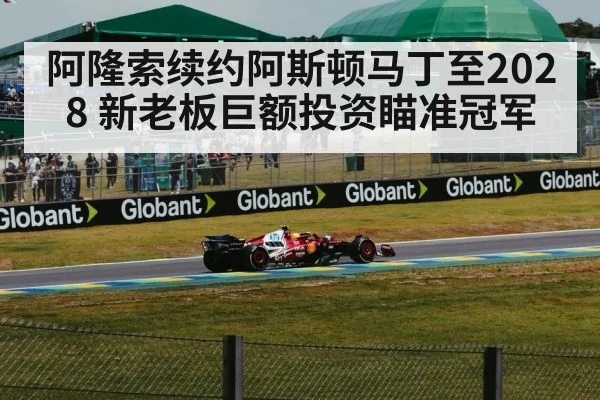 阿隆索续约阿斯顿马丁至2028 新老板巨额投资瞄准冠军