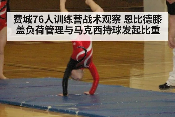 费城76人训练营战术观察 恩比德膝盖负荷管理与马克西持球发起比重