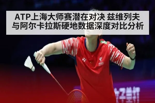 ATP上海大师赛潜在对决 兹维列夫与阿尔卡拉斯硬地数据深度对比分析